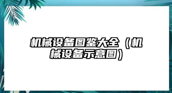 機械設(shè)備圖鑒大全（機械設(shè)備示意圖）