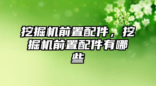 挖掘機前置配件，挖掘機前置配件有哪些