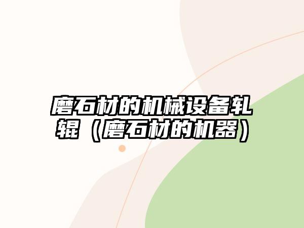 磨石材的機械設(shè)備軋輥（磨石材的機器）