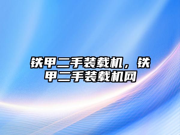 鐵甲二手裝載機，鐵甲二手裝載機網(wǎng)