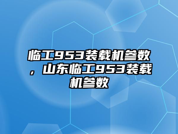 臨工953裝載機參數(shù)，山東臨工953裝載機參數(shù)