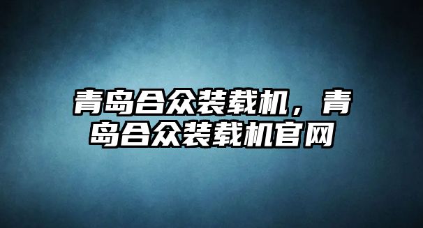 青島合眾裝載機，青島合眾裝載機官網(wǎng)