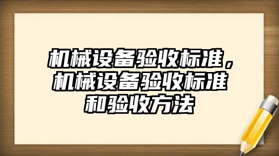 機械設(shè)備驗收標準，機械設(shè)備驗收標準和驗收方法