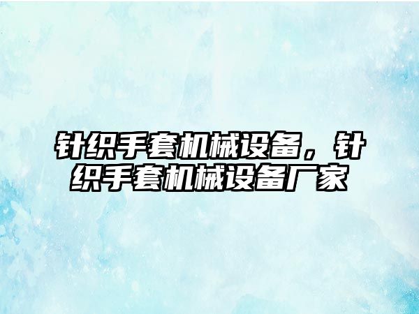 針織手套機(jī)械設(shè)備，針織手套機(jī)械設(shè)備廠家