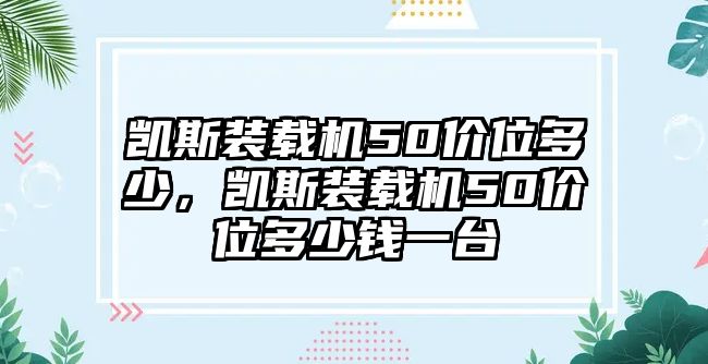 凱斯裝載機(jī)50價(jià)位多少，凱斯裝載機(jī)50價(jià)位多少錢一臺(tái)