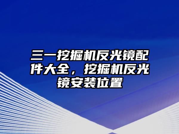 三一挖掘機(jī)反光鏡配件大全，挖掘機(jī)反光鏡安裝位置