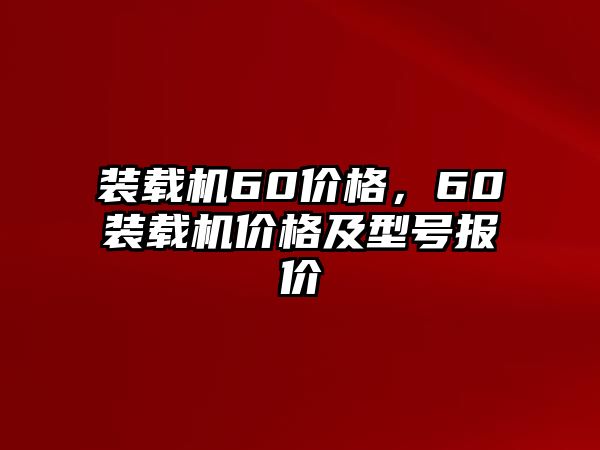 裝載機60價格，60裝載機價格及型號報價