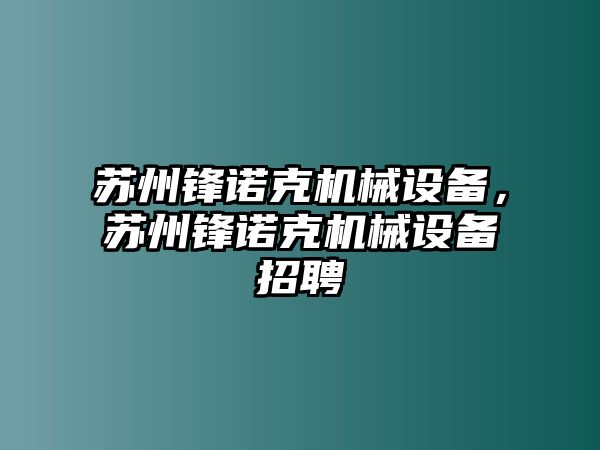 蘇州鋒諾克機(jī)械設(shè)備，蘇州鋒諾克機(jī)械設(shè)備招聘