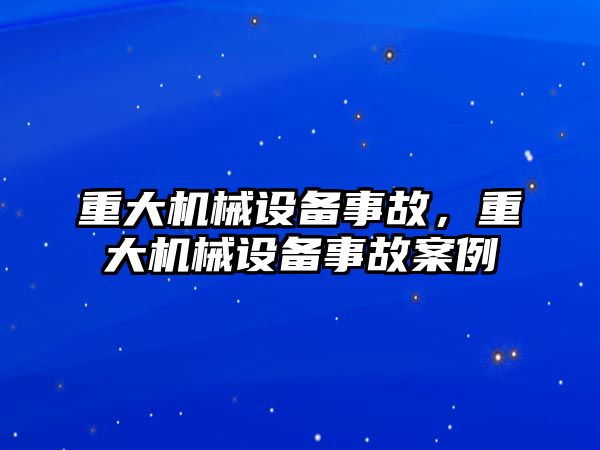 重大機械設(shè)備事故，重大機械設(shè)備事故案例