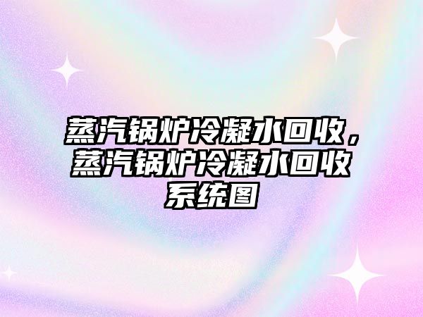 蒸汽鍋爐冷凝水回收，蒸汽鍋爐冷凝水回收系統(tǒng)圖