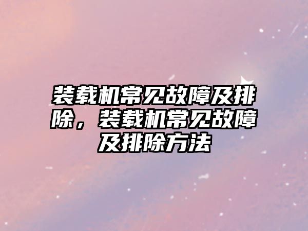 裝載機常見故障及排除，裝載機常見故障及排除方法