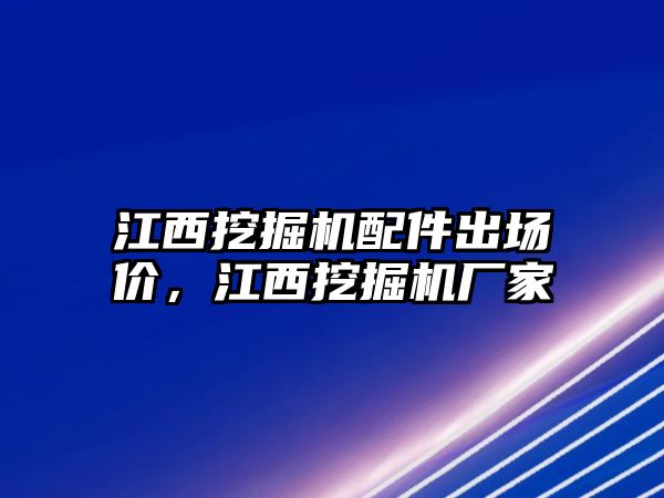 江西挖掘機配件出場價，江西挖掘機廠家