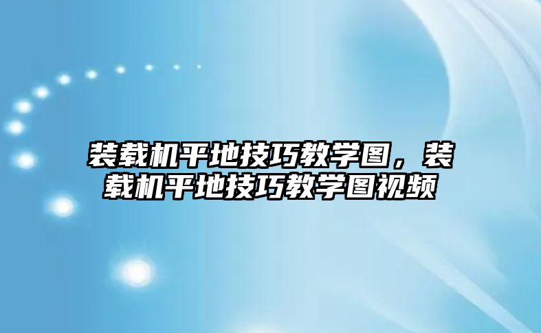 裝載機(jī)平地技巧教學(xué)圖，裝載機(jī)平地技巧教學(xué)圖視頻