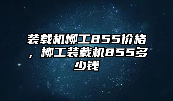 裝載機柳工855價格，柳工裝載機855多少錢