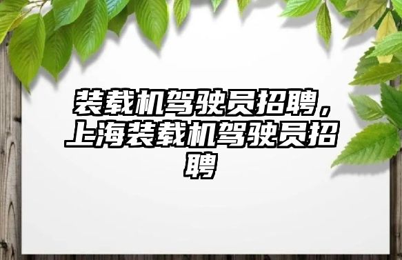 裝載機駕駛員招聘，上海裝載機駕駛員招聘