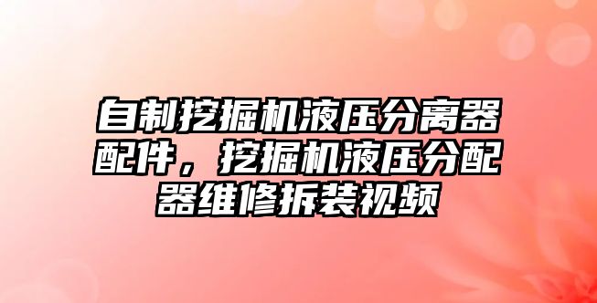 自制挖掘機(jī)液壓分離器配件，挖掘機(jī)液壓分配器維修拆裝視頻