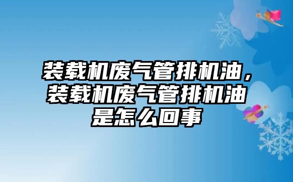 裝載機(jī)廢氣管排機(jī)油，裝載機(jī)廢氣管排機(jī)油是怎么回事