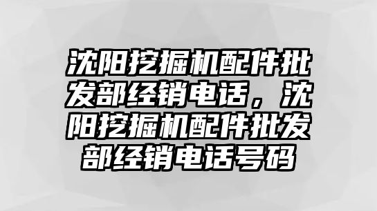 沈陽挖掘機配件批發(fā)部經(jīng)銷電話，沈陽挖掘機配件批發(fā)部經(jīng)銷電話號碼