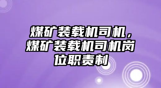 煤礦裝載機(jī)司機(jī)，煤礦裝載機(jī)司機(jī)崗位職責(zé)制