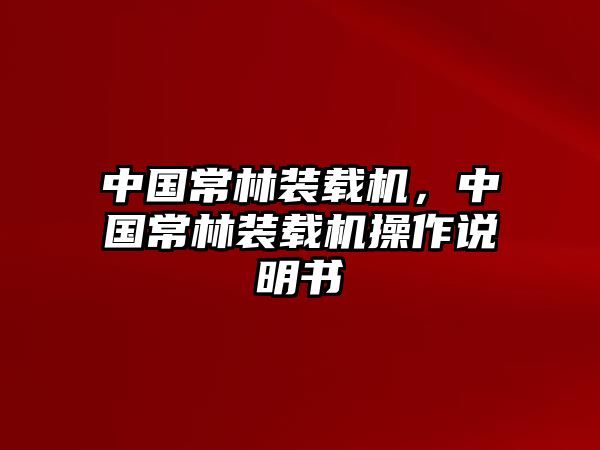 中國(guó)常林裝載機(jī)，中國(guó)常林裝載機(jī)操作說(shuō)明書(shū)