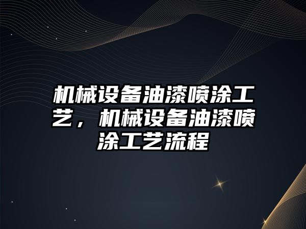 機械設(shè)備油漆噴涂工藝，機械設(shè)備油漆噴涂工藝流程