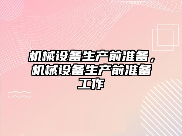 機械設備生產前準備，機械設備生產前準備工作