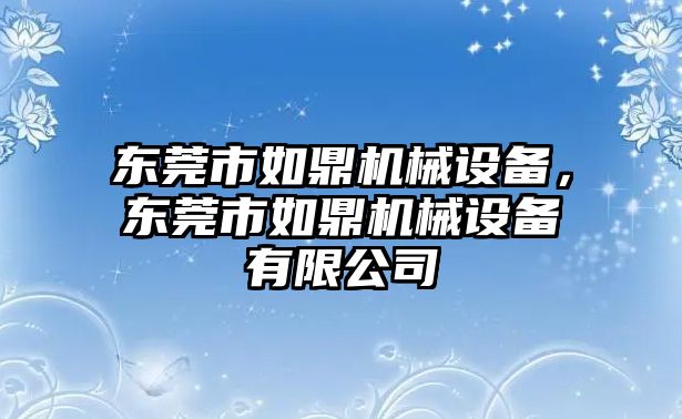 東莞市如鼎機械設備，東莞市如鼎機械設備有限公司