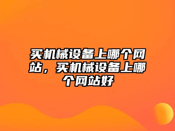 買機(jī)械設(shè)備上哪個(gè)網(wǎng)站，買機(jī)械設(shè)備上哪個(gè)網(wǎng)站好