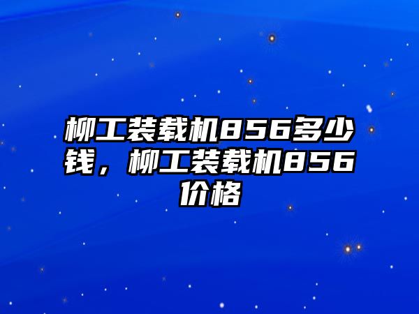 柳工裝載機856多少錢，柳工裝載機856價格