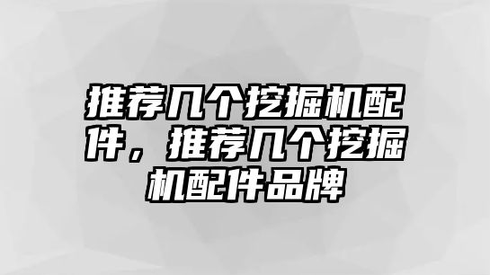 推薦幾個挖掘機配件，推薦幾個挖掘機配件品牌