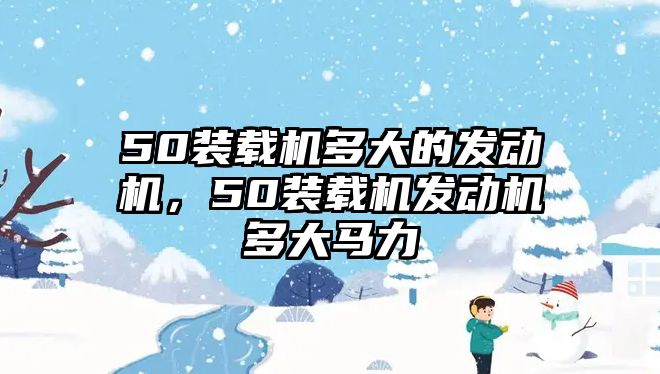 50裝載機(jī)多大的發(fā)動機(jī)，50裝載機(jī)發(fā)動機(jī)多大馬力