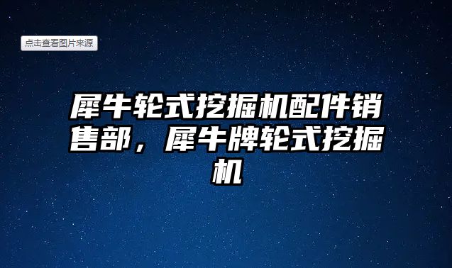 犀牛輪式挖掘機配件銷售部，犀牛牌輪式挖掘機