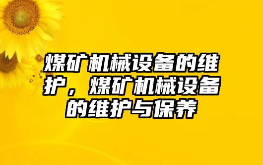 煤礦機械設(shè)備的維護，煤礦機械設(shè)備的維護與保養(yǎng)