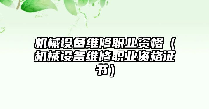 機(jī)械設(shè)備維修職業(yè)資格（機(jī)械設(shè)備維修職業(yè)資格證書）