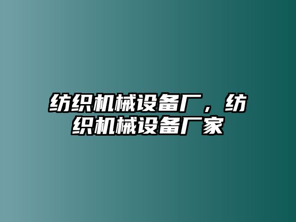 紡織機(jī)械設(shè)備廠(chǎng)，紡織機(jī)械設(shè)備廠(chǎng)家