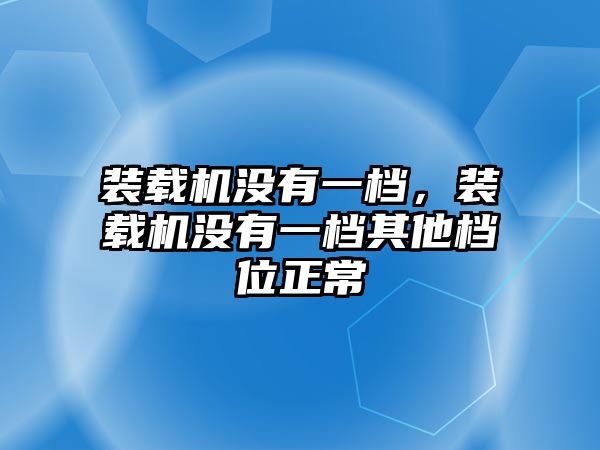 裝載機沒有一檔，裝載機沒有一檔其他檔位正常