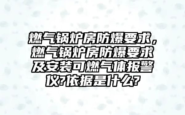 燃?xì)忮仩t房防爆要求，燃?xì)忮仩t房防爆要求及安裝可燃?xì)怏w報(bào)警儀?依據(jù)是什么?