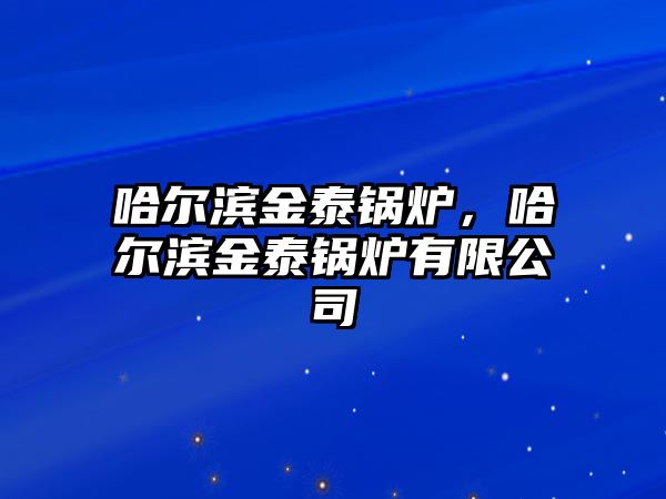 哈爾濱金泰鍋爐，哈爾濱金泰鍋爐有限公司