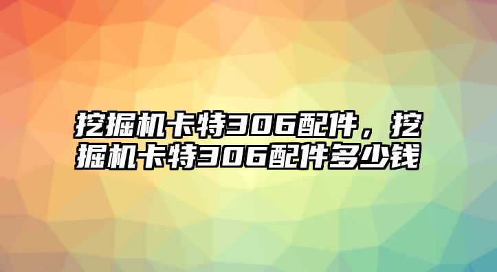 挖掘機(jī)卡特306配件，挖掘機(jī)卡特306配件多少錢