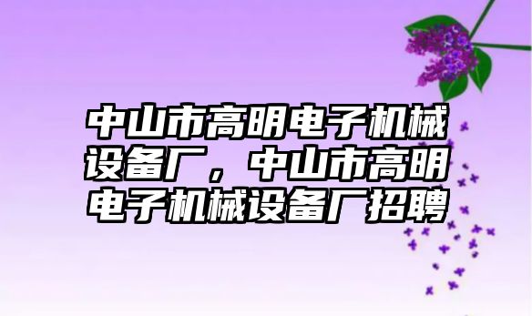 中山市高明電子機(jī)械設(shè)備廠，中山市高明電子機(jī)械設(shè)備廠招聘