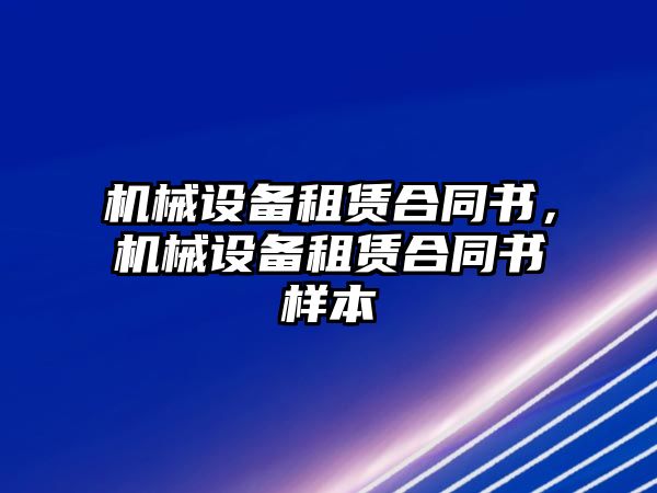 機(jī)械設(shè)備租賃合同書，機(jī)械設(shè)備租賃合同書樣本