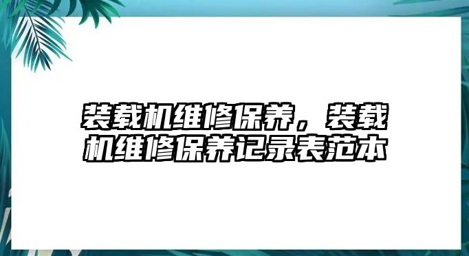 裝載機維修保養(yǎng)，裝載機維修保養(yǎng)記錄表范本