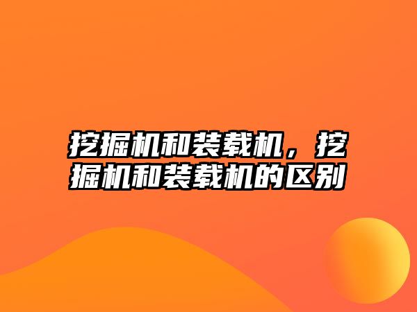 挖掘機和裝載機，挖掘機和裝載機的區(qū)別