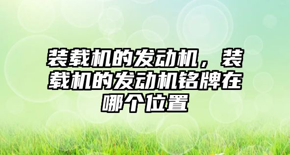 裝載機的發(fā)動機，裝載機的發(fā)動機銘牌在哪個位置