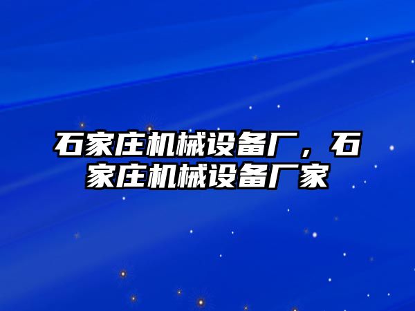 石家莊機械設(shè)備廠，石家莊機械設(shè)備廠家