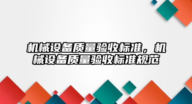 機械設(shè)備質(zhì)量驗收標準，機械設(shè)備質(zhì)量驗收標準規(guī)范