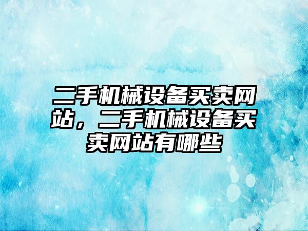 二手機械設(shè)備買賣網(wǎng)站，二手機械設(shè)備買賣網(wǎng)站有哪些