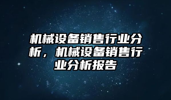 機(jī)械設(shè)備銷售行業(yè)分析，機(jī)械設(shè)備銷售行業(yè)分析報(bào)告