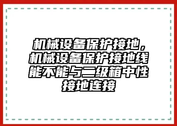 機械設(shè)備保護接地，機械設(shè)備保護接地線能不能與二級箱中性接地連接