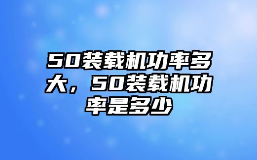 50裝載機(jī)功率多大，50裝載機(jī)功率是多少